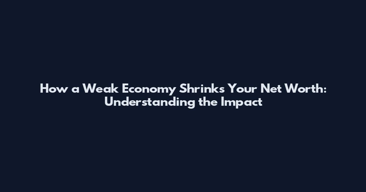 How a Weak Economy Shrinks Your Net Worth: Understanding the Impact