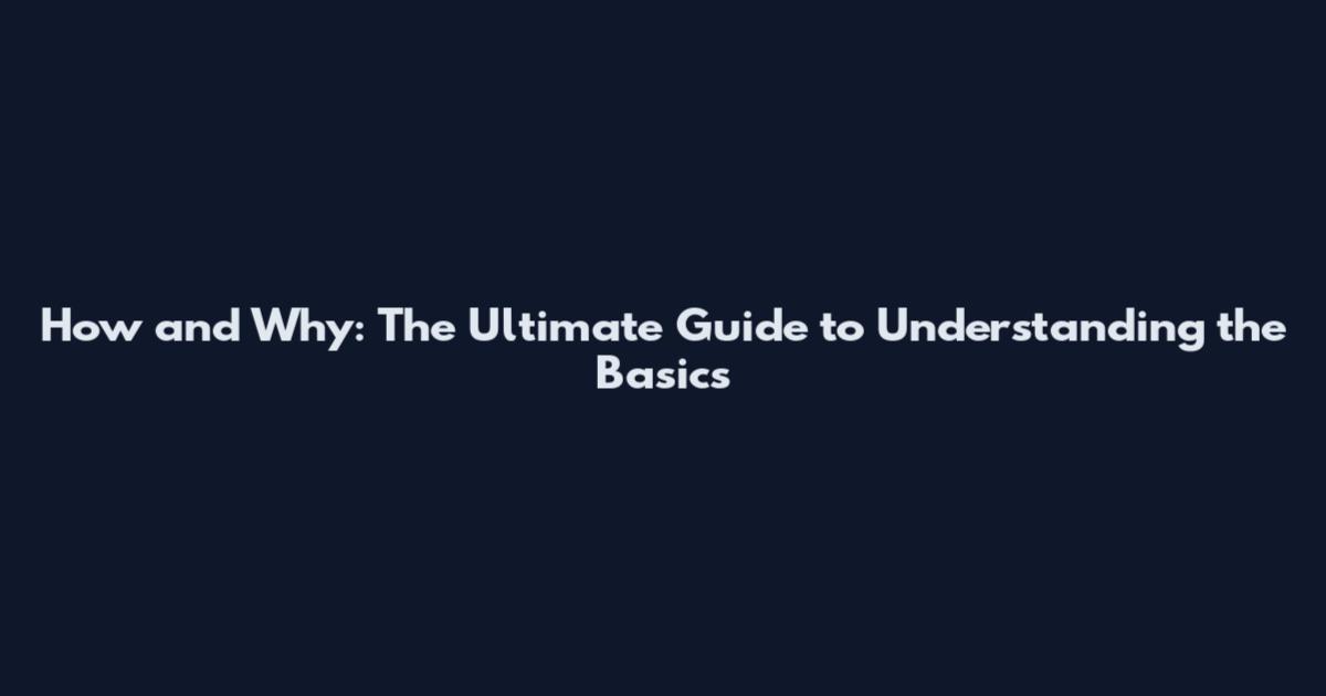 How and Why: The Ultimate Guide to Understanding the Basics