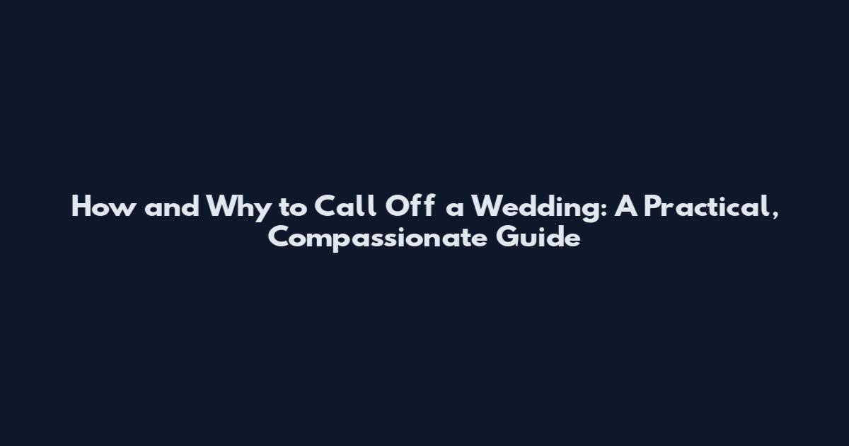 How and Why to Call Off a Wedding: A Practical, Compassionate Guide
