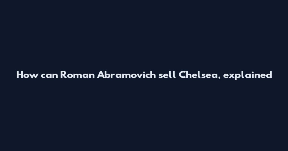 How can Roman Abramovich sell Chelsea, explained