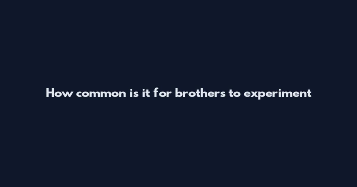 How common is it for brothers to experiment