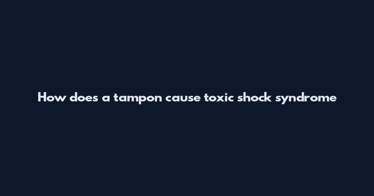 How does a tampon cause toxic shock syndrome