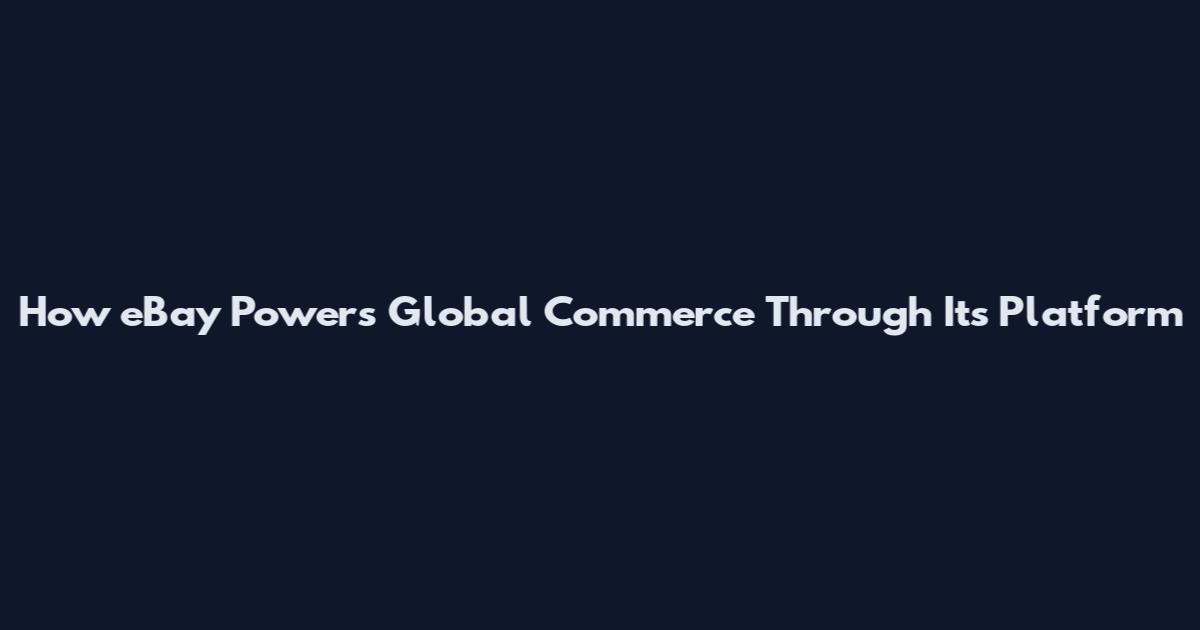 How eBay Powers Global Commerce Through Its Platform