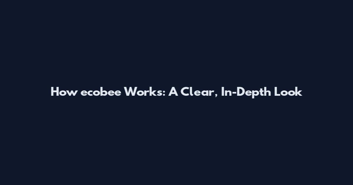 How ecobee Works: A Clear, In-Depth Look