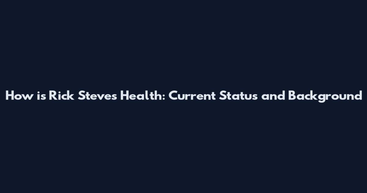 How is Rick Steves' Health: Current Status and Background