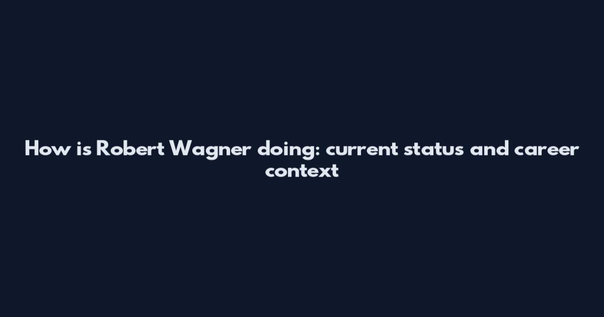 How is Robert Wagner doing: current status and career context