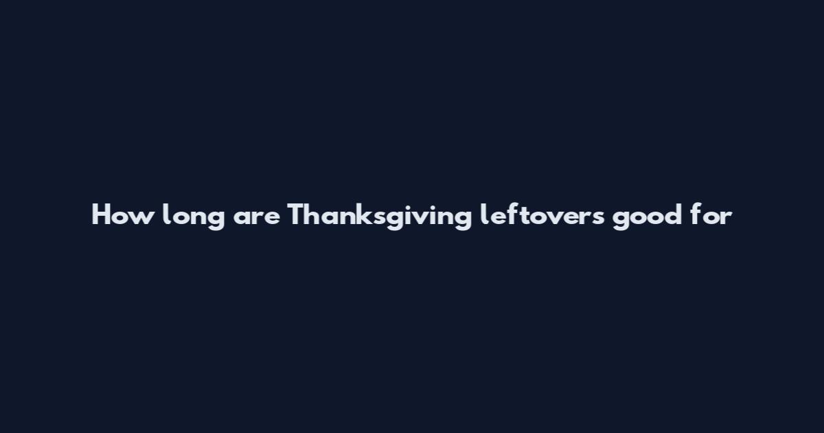 How long are Thanksgiving leftovers good for