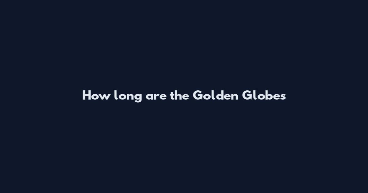 How long are the Golden Globes