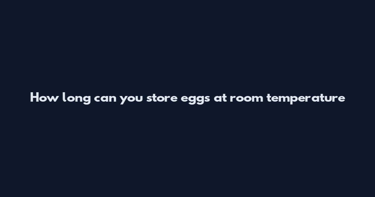 How long can you store eggs at room temperature