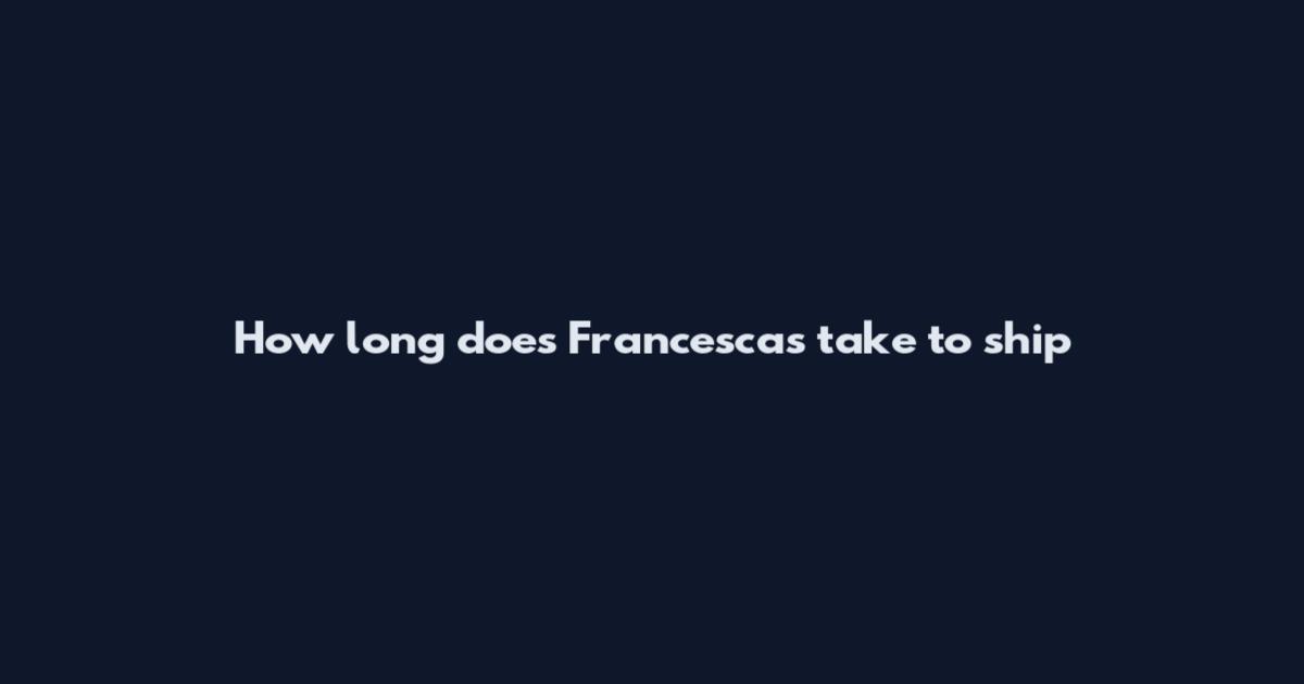 How long does Francesca's take to ship