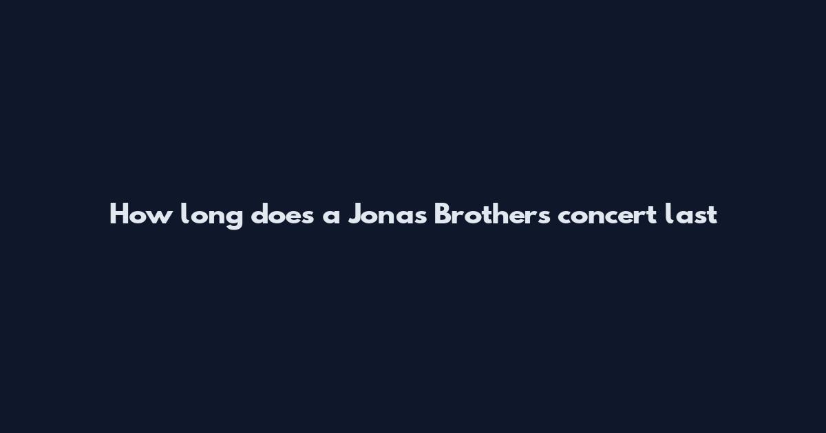 How long does a Jonas Brothers concert last