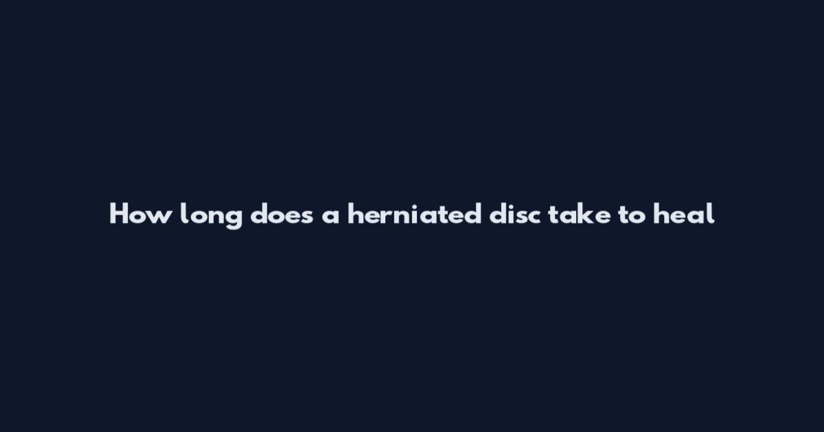 How long does a herniated disc take to heal