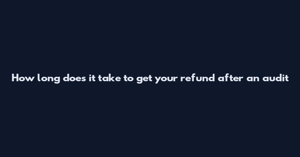 How long does it take to get your refund after an audit