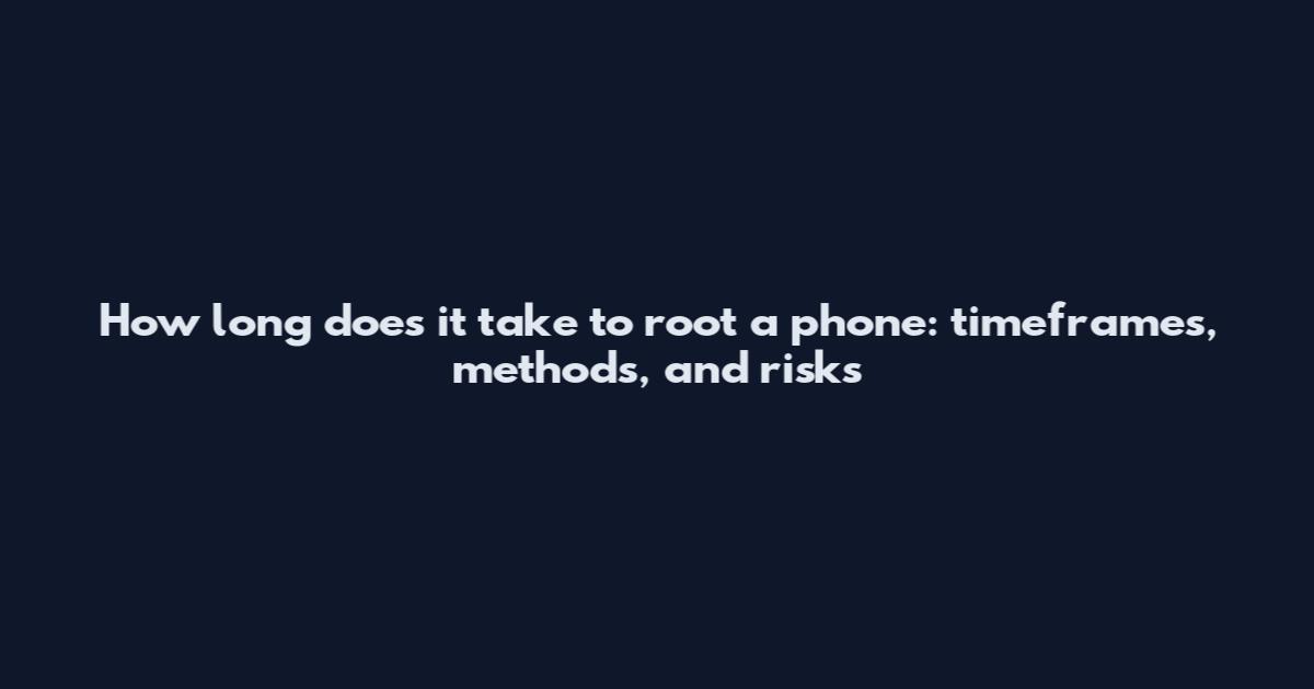 How long does it take to root a phone: timeframes, methods, and risks