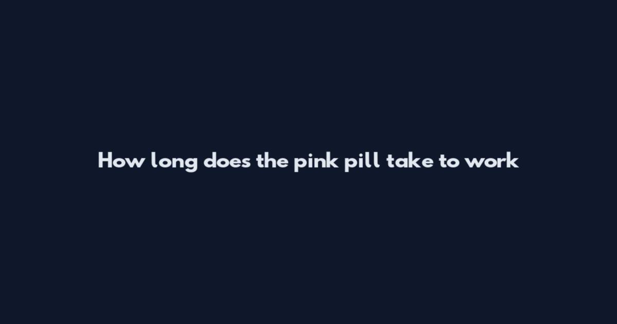 How long does the pink pill take to work