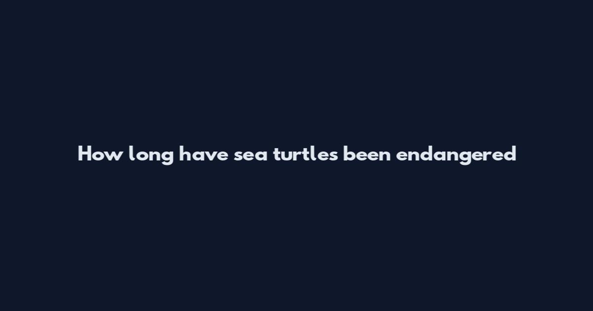 How long have sea turtles been endangered