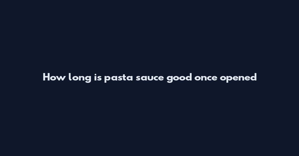How long is pasta sauce good once opened