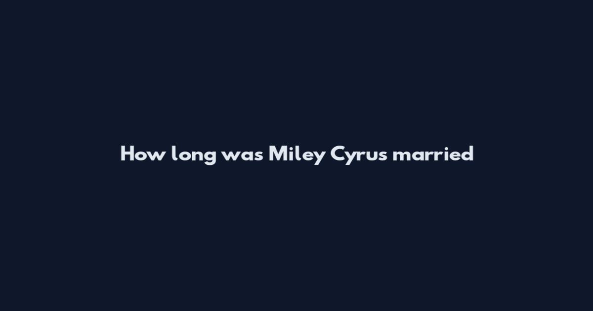 How long was Miley Cyrus married