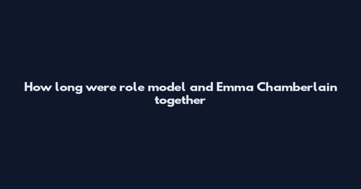 How long were role model and Emma Chamberlain together
