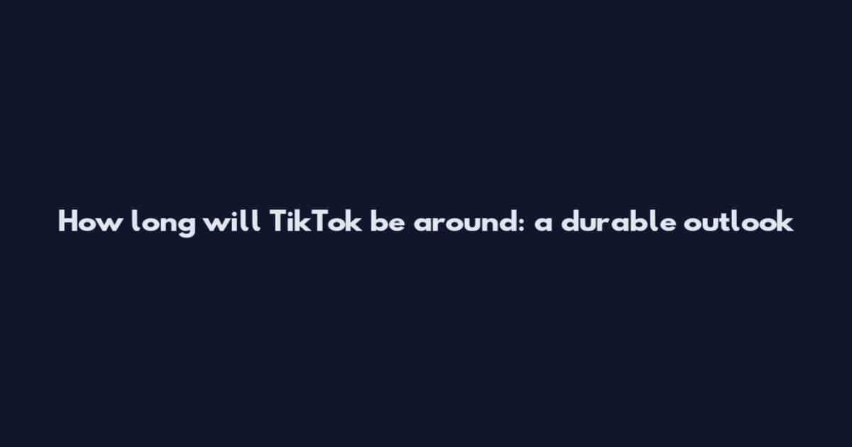 How long will TikTok be around: a durable outlook