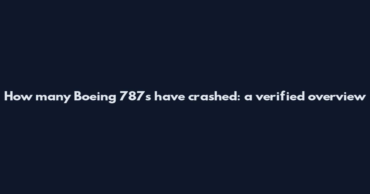 How many Boeing 787s have crashed: a verified overview