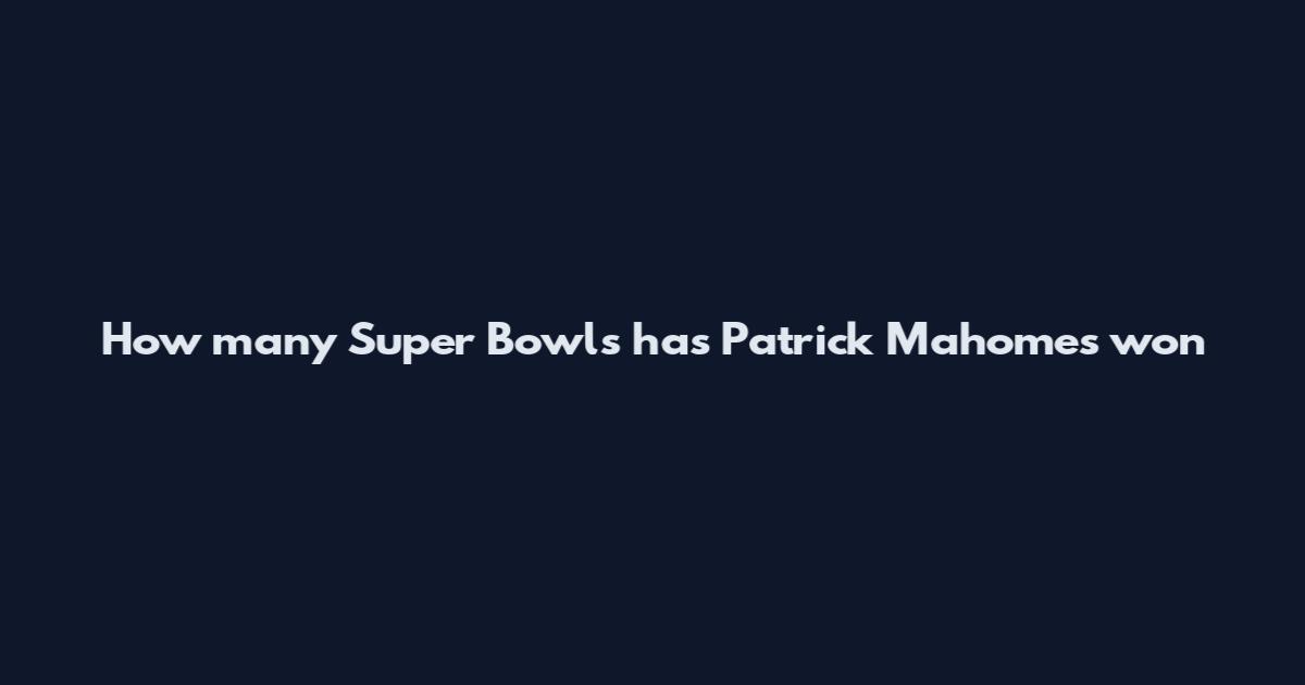 How many Super Bowls has Patrick Mahomes won