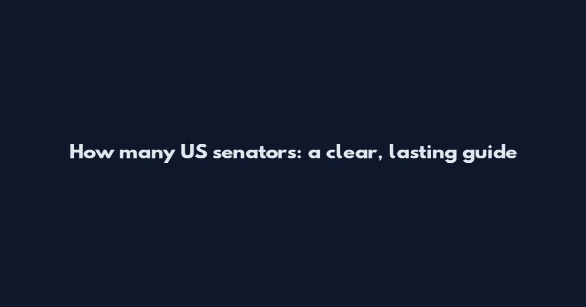 How many US senators: a clear, lasting guide
