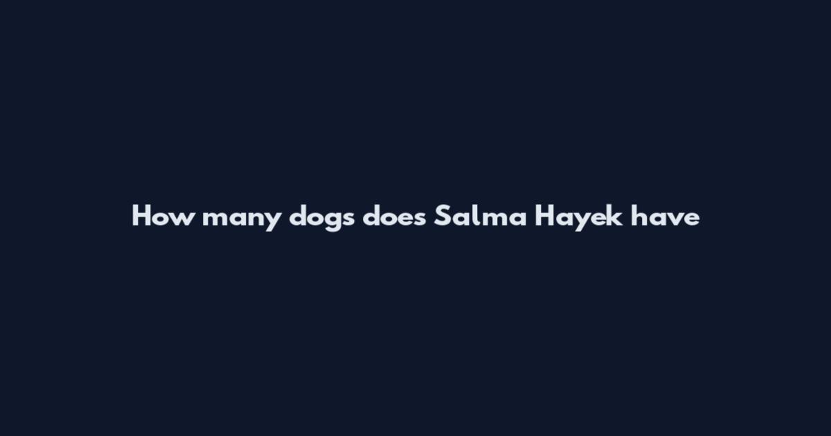 How many dogs does Salma Hayek have