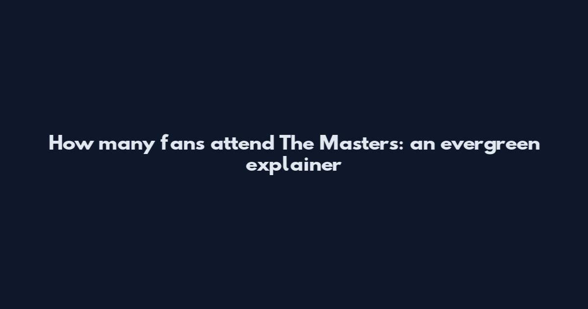 How many fans attend The Masters: an evergreen explainer
