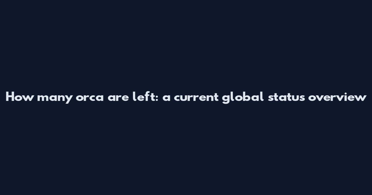 How many orca are left: a current global status overview