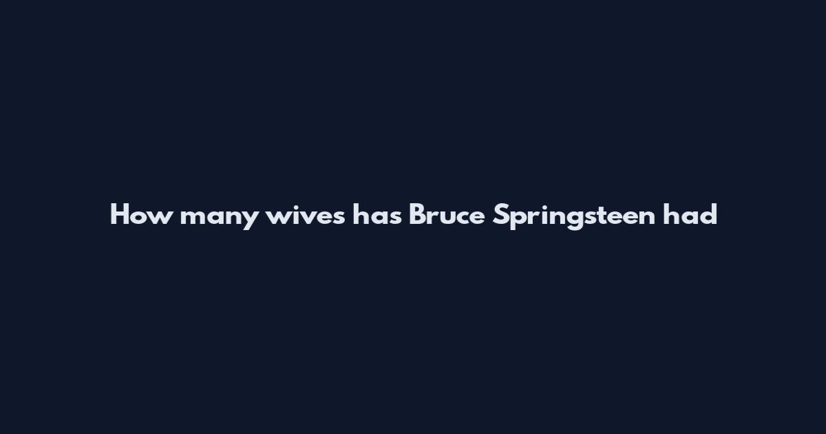 How many wives has Bruce Springsteen had