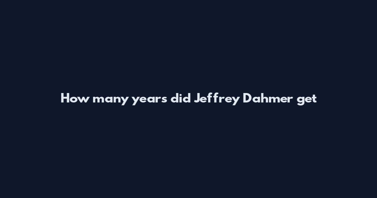 How many years did Jeffrey Dahmer get