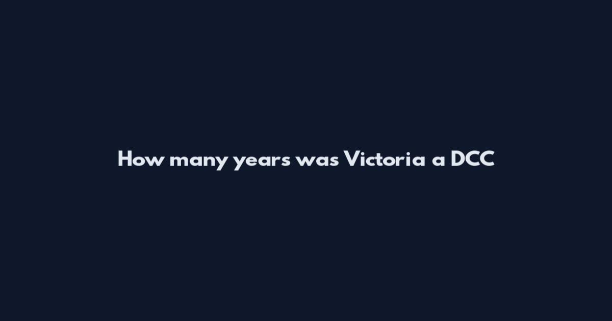 How many years was Victoria a DCC