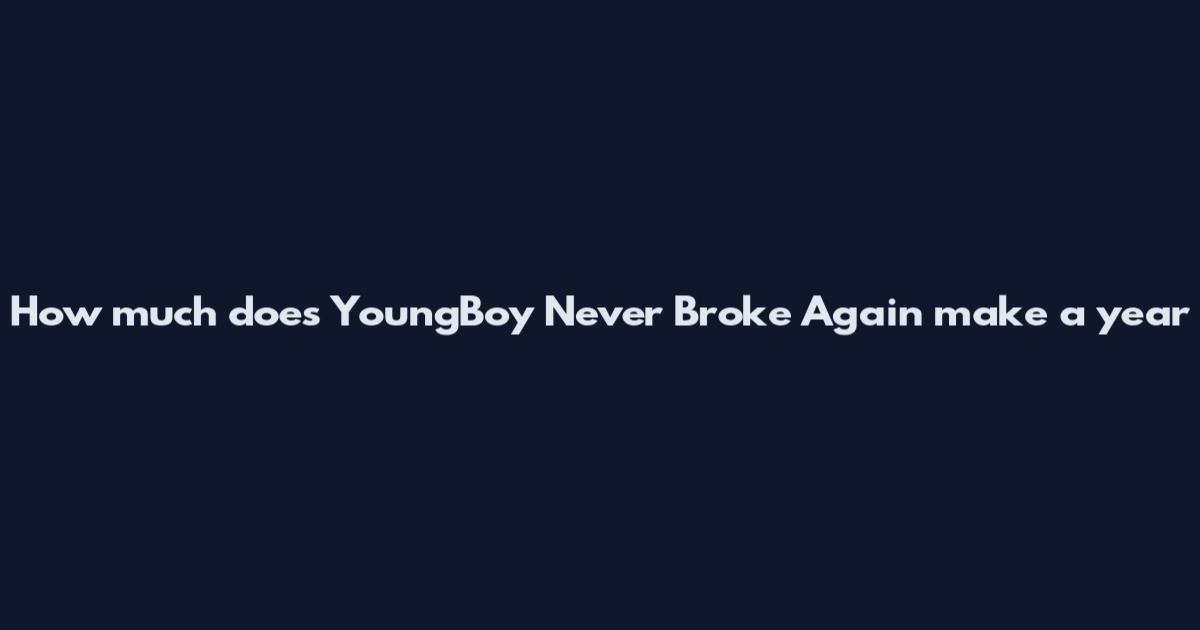 How much does YoungBoy Never Broke Again make a year