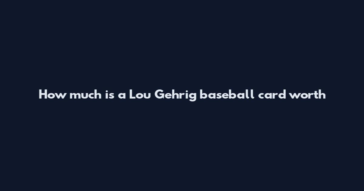 How much is a Lou Gehrig baseball card worth