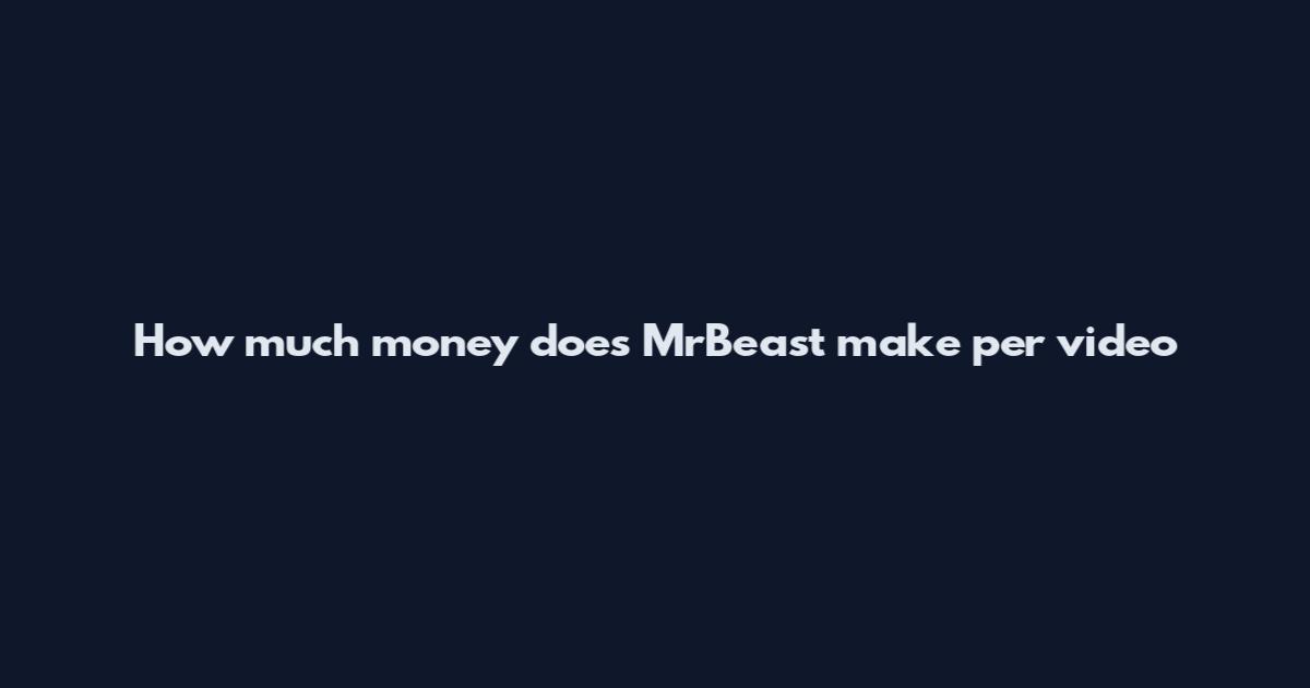 How much money does MrBeast make per video