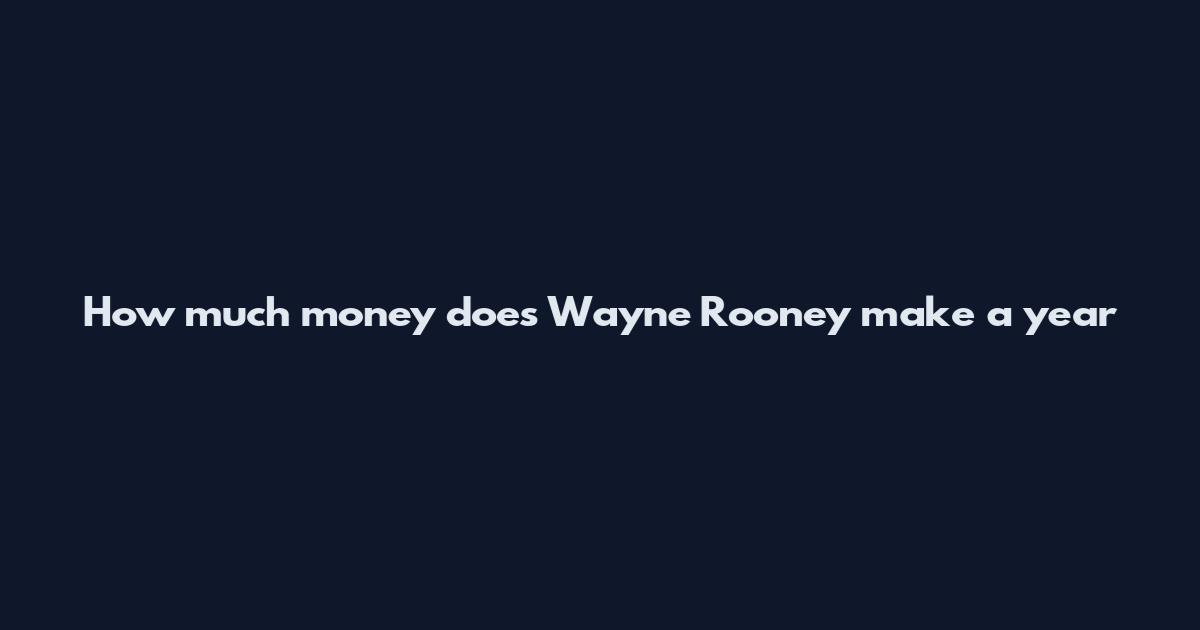 How much money does Wayne Rooney make a year
