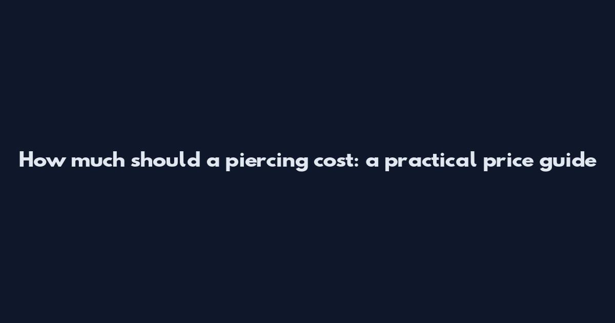 How much should a piercing cost: a practical price guide
