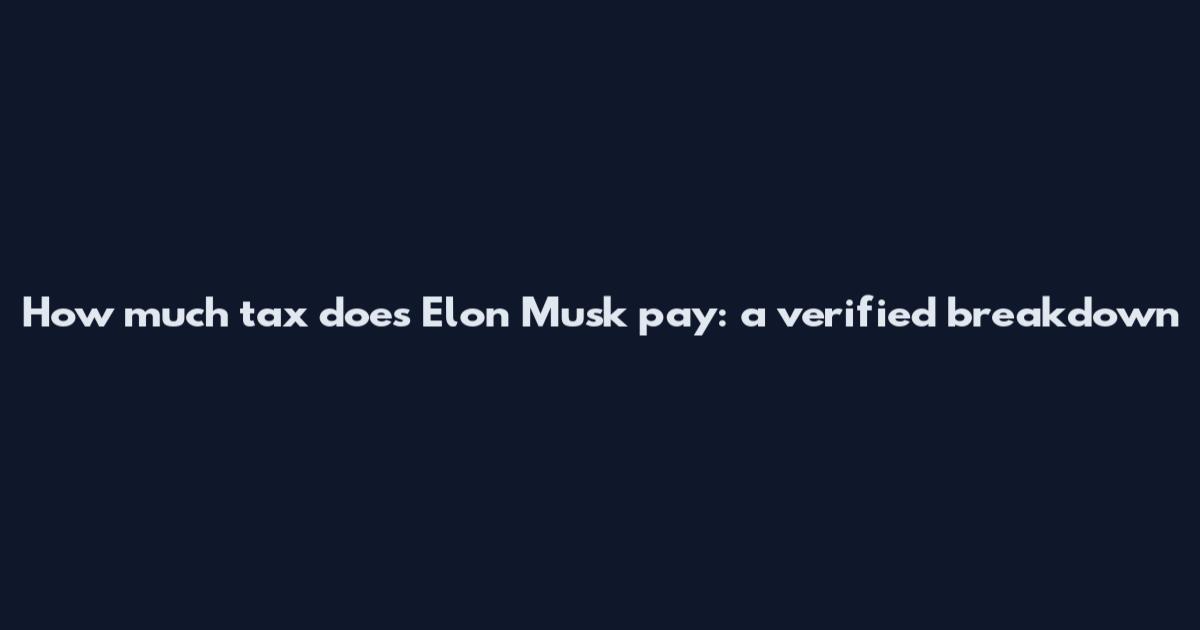 How much tax does Elon Musk pay: a verified breakdown