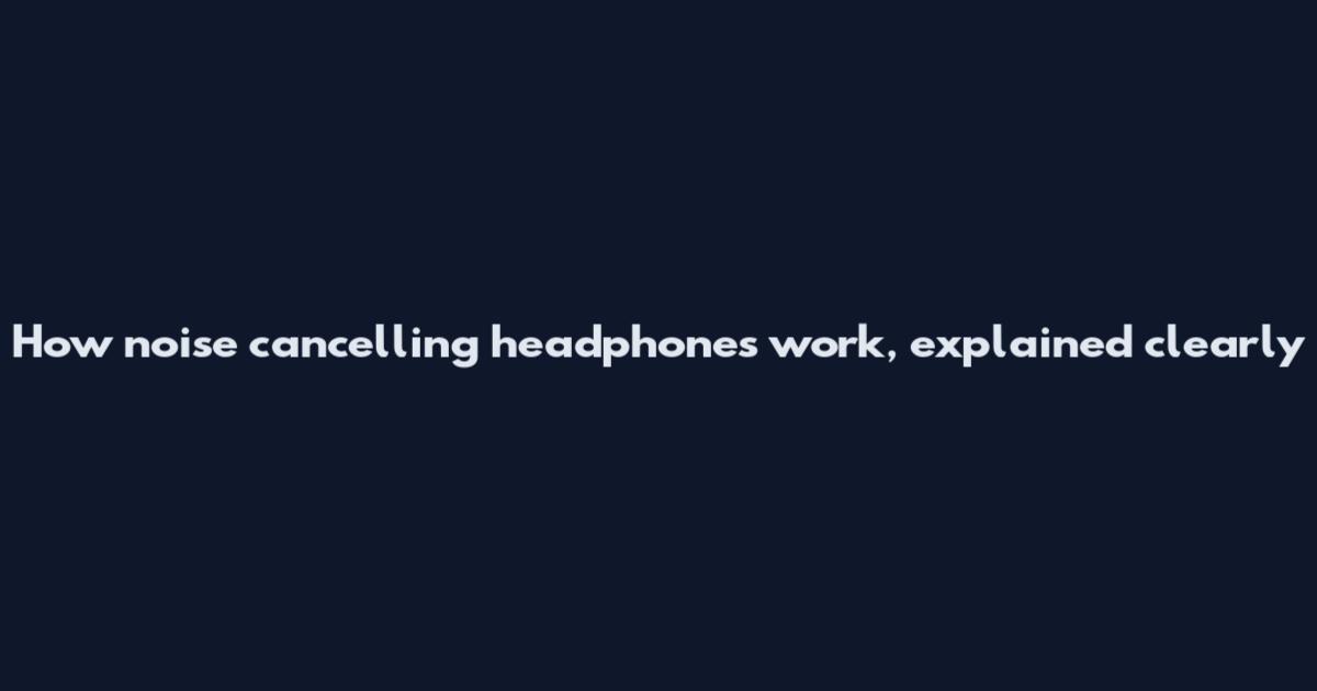 How noise cancelling headphones work, explained clearly
