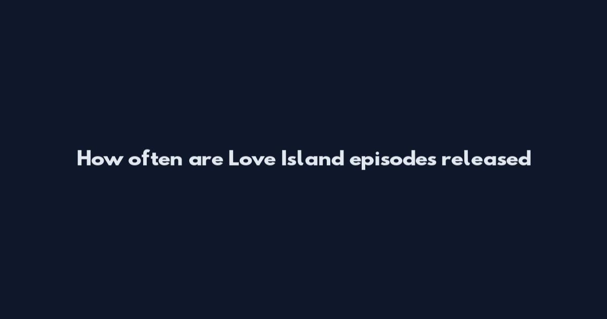 How often are Love Island episodes released