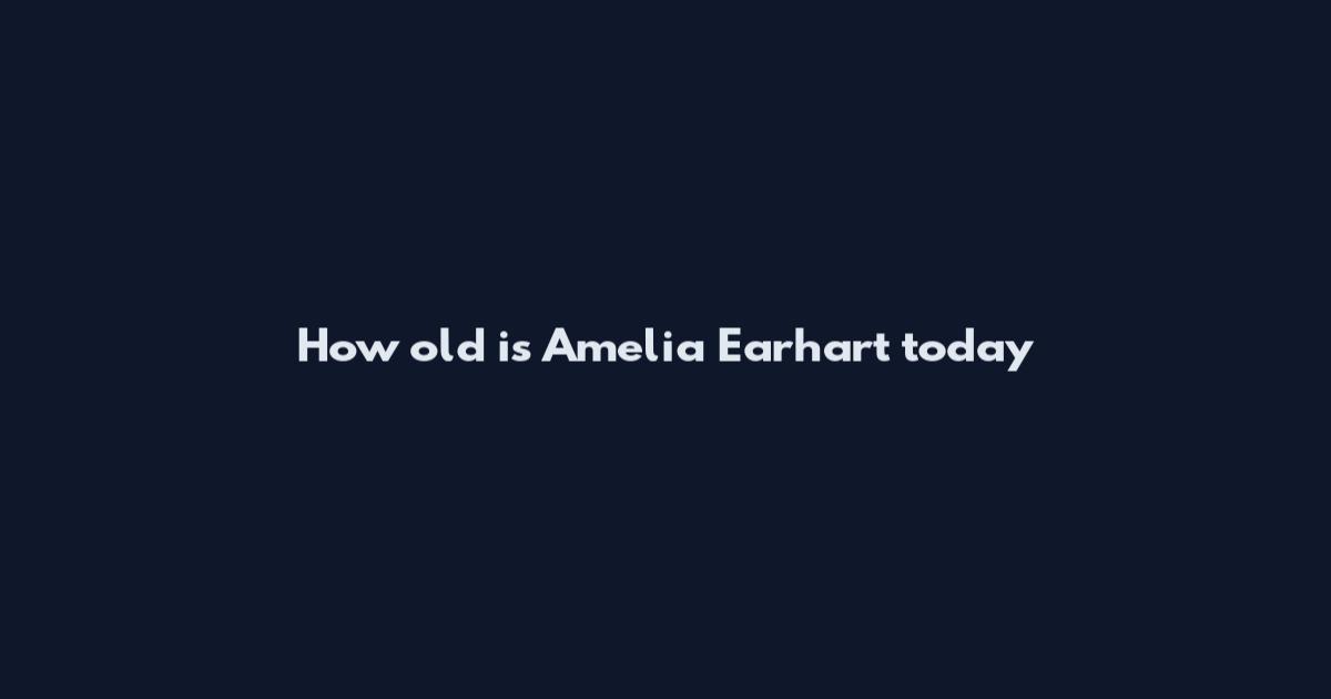 How old is Amelia Earhart today
