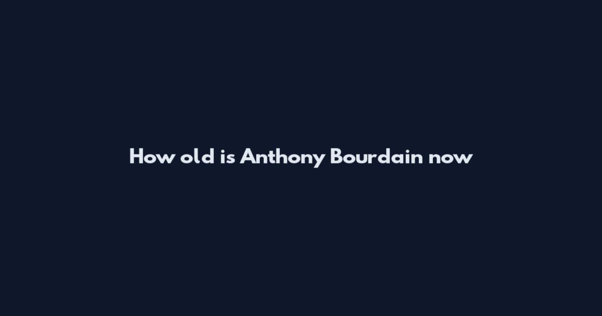 How old is Anthony Bourdain now