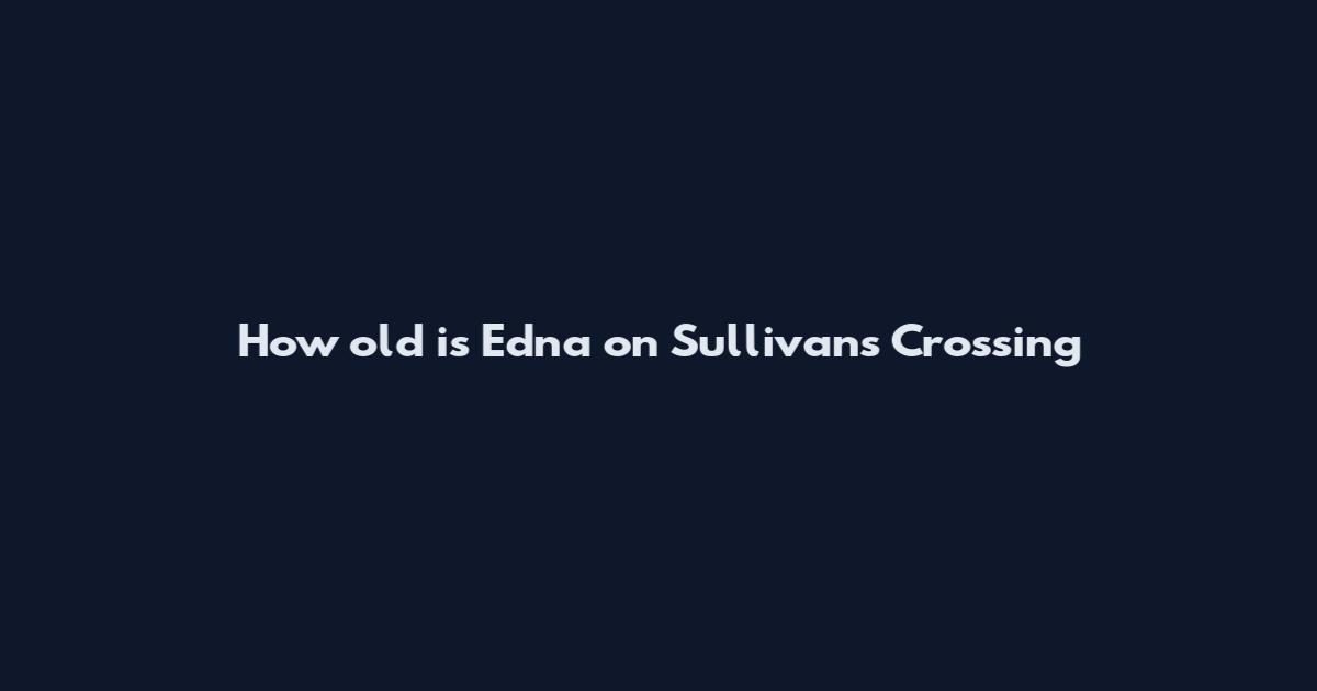 How old is Edna on Sullivan's Crossing