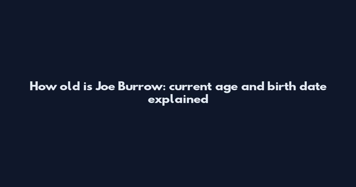 How old is Joe Burrow: current age and birth date explained