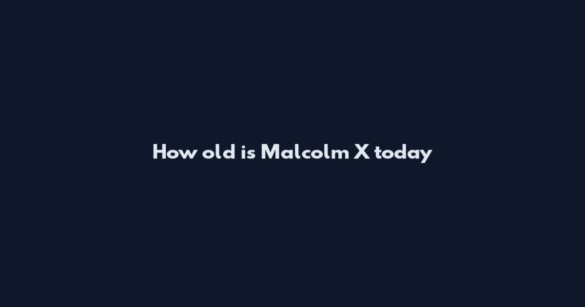 How old is Malcolm X today