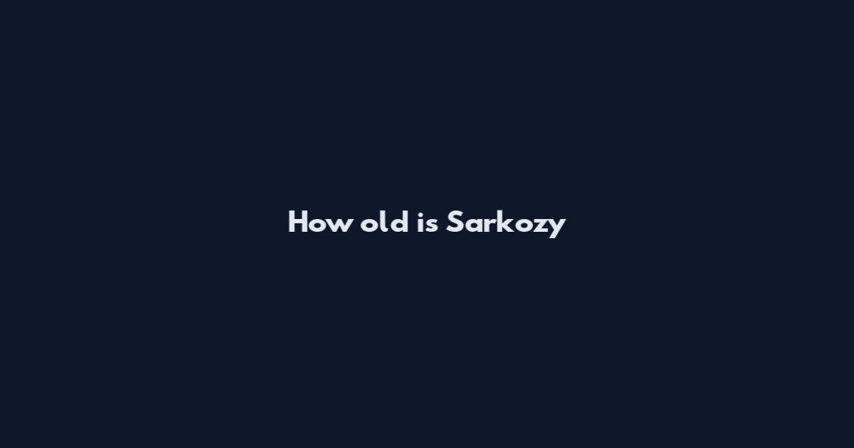 How old is Sarkozy