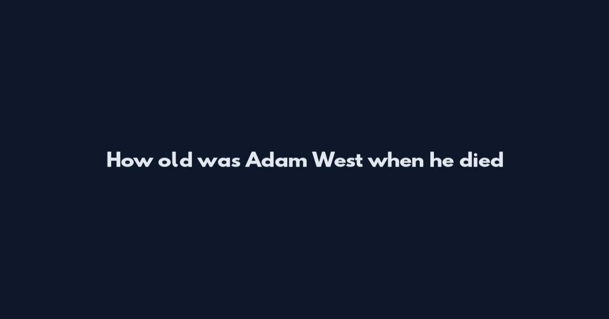 How old was Adam West when he died