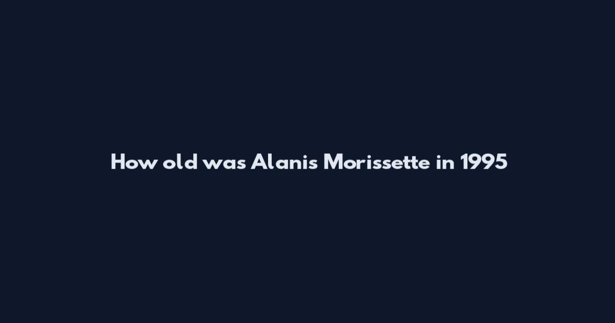 How old was Alanis Morissette in 1995