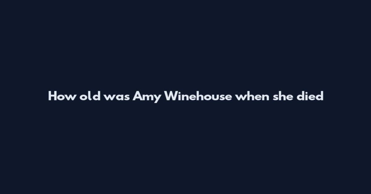 How old was Amy Winehouse when she died